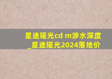 星途瑶光cd m涉水深度_星途瑶光2024落地价